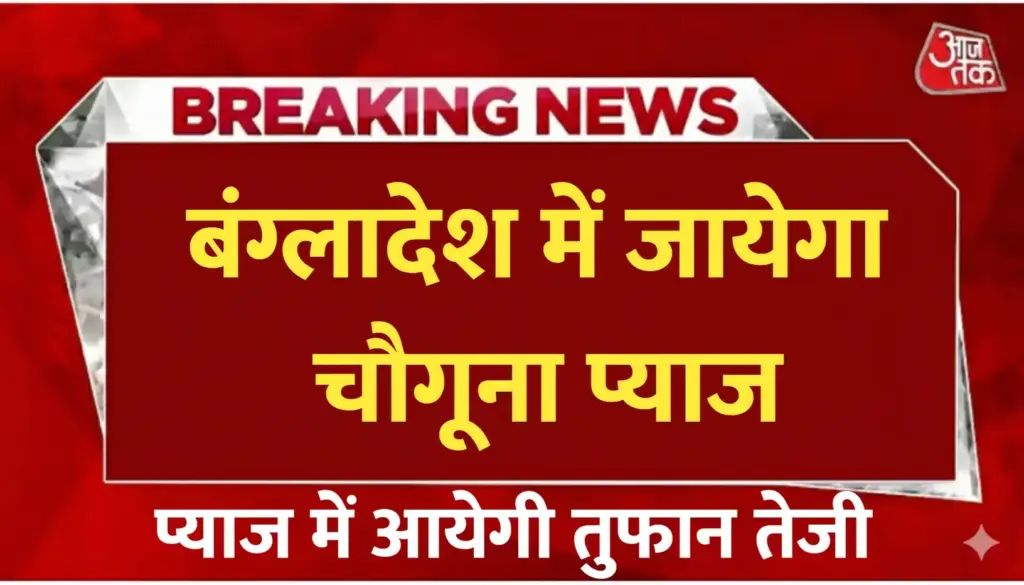 बांग्लादेश में चौगुनी प्याज निर्यात, क्या कीमतों में आएगी ज़बरदस्त तेज़ी?