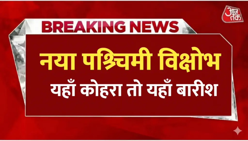 नया पश्चिमी विक्षोभ ; यहाँ कोहरा तो यहाँ होगी बारीश